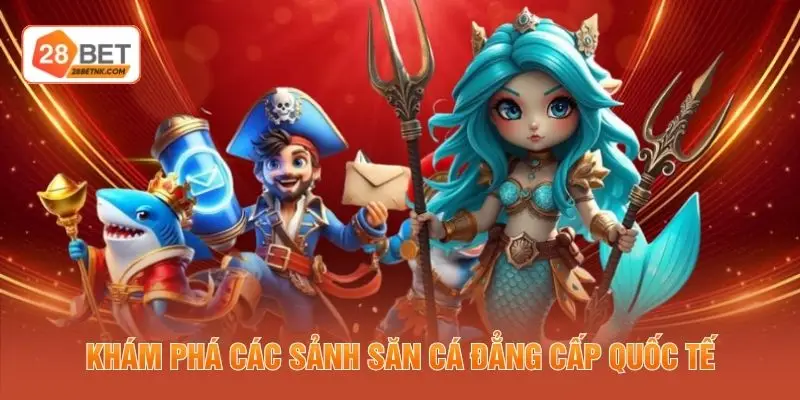 Khám phá các sảnh săn cá đẳng cấp quốc tế