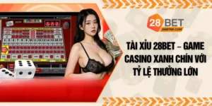 Tài Xỉu 28BET – Game Casino Xanh Chín Với Tỷ Lệ Thưởng Lớn